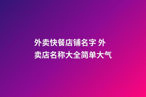 外卖快餐店铺名字 外卖店名称大全简单大气-第1张-店铺起名-玄机派